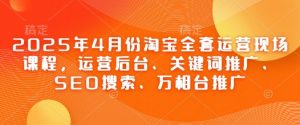 2025年4月份淘宝全套运营现场课程，运营后台、关键词推广、SEO搜索、万相台推广-精品虚拟资源库