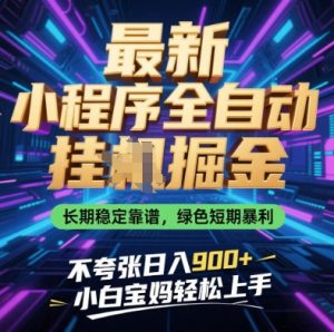 最新小程序全自动挂G掘金，长期稳定靠谱，绿色短期暴利不夸张日入9张，小白宝妈轻松上手【揭秘】-精品虚拟资源库