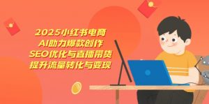 2025小红书电商，AI助力爆款创作，SEO优化与直播带货，提升流量转化与变现-精品虚拟资源库