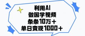 利用AI做国学视频，条条点赞10w+，单日变现1k+-精品虚拟资源库