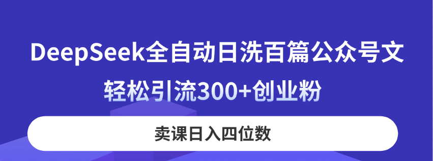 DeepSeek全自动日洗百篇公众号文，轻松引流300+创业粉，卖课日入四位数！-精品虚拟资源库
