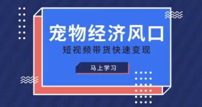 宠物赛道快速变现精品课，宠物经济风口，短视频带货快速变现-精品虚拟资源库