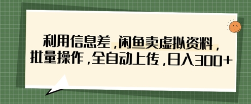 利用信息差，闲鱼卖虚拟资料，批量操作，全自动上传，日入3张-精品虚拟资源库