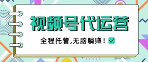 视频号代运营，团队托管计划，简单操作不限时间地点，一部手机单月轻松变现5k【揭秘】-精品虚拟资源库