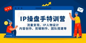 IP操盘手特训营,流量变现、IP人物设计、内容创作、剪辑制作、团队搭建等-精品虚拟资源库