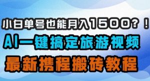 小白单号也能月入1500？AI一键搞定旅游视频，最新携程搬砖教程-精品虚拟资源库