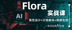 Flora实战课：角色设计+分镜脚本+视频生成，一条龙玩转AI创意-精品虚拟资源库