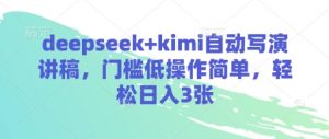 deepseek+kimi自动写演讲稿，门槛低操作简单，轻松日入3张-精品虚拟资源库