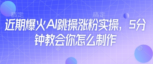 近期爆火AI跳操涨粉实操，5分钟教会你怎么制作-精品虚拟资源库