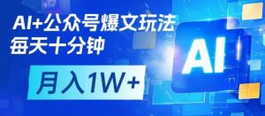 AI+公众号爆文玩法，每天十分钟，批量矩阵操作，月入1W+-精品虚拟资源库