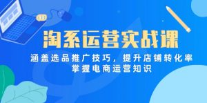 淘系运营实战课，涵盖选品推广技巧，提升店铺转化率，掌握电商运营知识-精品虚拟资源库