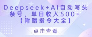 Deepseek+AI自动写头条号，单日收入500+ 【附赠指令大全】-精品虚拟资源库
