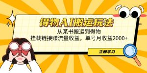 得物AI搬运玩法，从某书搬运到得物，挂载链接赚流量收益，单号月收益2000+-精品虚拟资源库