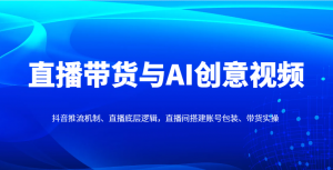 直播带货与AI创意视频,抖音推流机制、直播底层逻辑,直播间搭建账号包装、带货实操-精品虚拟资源库