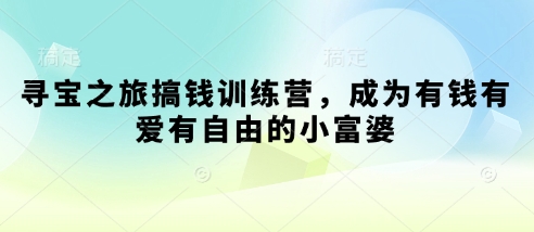 寻宝之旅搞钱训练营，成为有钱有爱有自由的小富婆-精品虚拟资源库