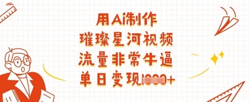 用Ai制作璀璨星河视频，流量非常牛逼，单日变现多张-精品虚拟资源库