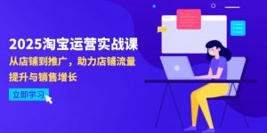 2025淘宝运营实战课-4月更新：从店铺到推广，助力店铺流量提升与销售增长-精品虚拟资源库