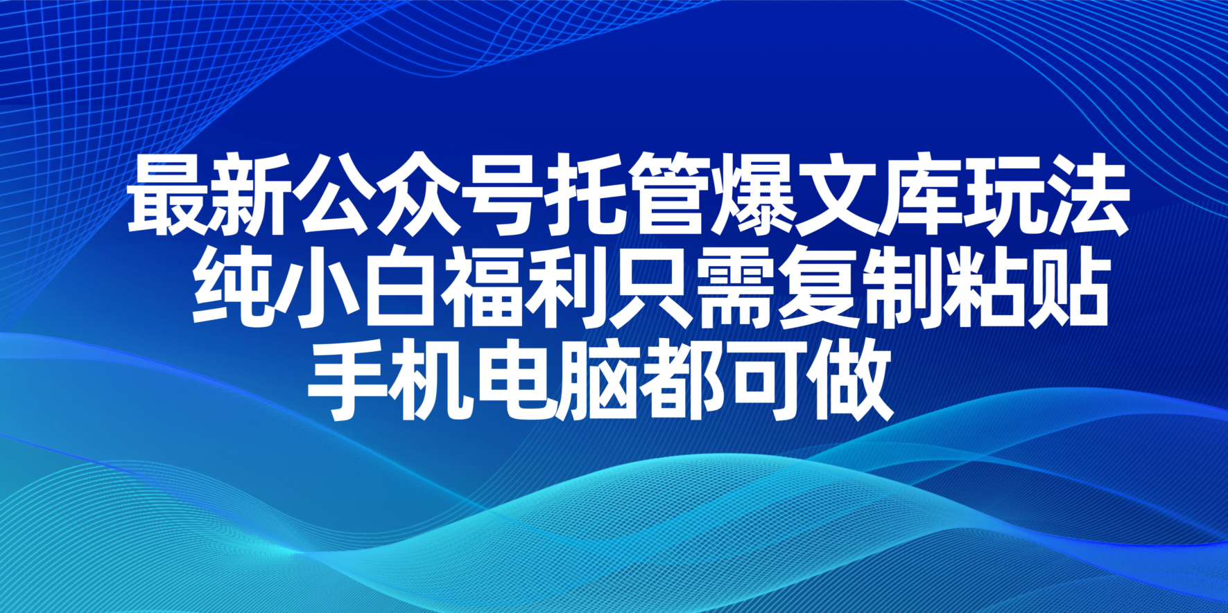 最新公众号托管爆文库玩法，纯小白福利只需复制粘贴，手机电脑都可做-精品虚拟资源库