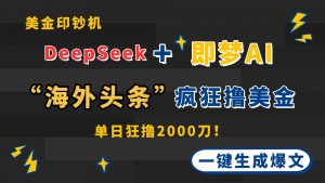 DeepSeek+即梦AI出海，美金印钞机，在“海外头条”疯狂撸美金，一键生...-精品虚拟资源库
