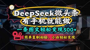 一条图文轻松变现500+，DeeSeep微头条，有手机就能做，简单复制粘贴，...-精品虚拟资源库