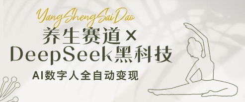 养生赛道+DeepSeek黑科技：AI数字人全自动变现，小白也能月入过W-精品虚拟资源库