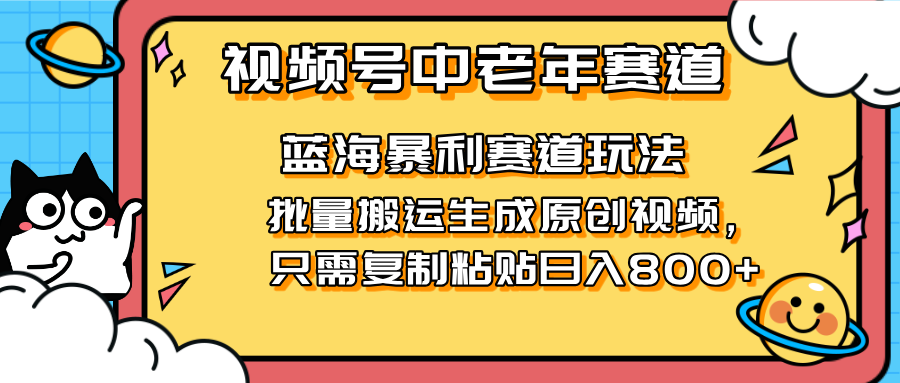 2025视频号中老年短视频蓝海暴利风口！复制粘贴搬运视频单日赚800+，无…-精品虚拟资源库