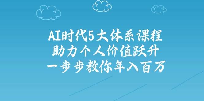 人工智能时代五大体系课程：助力个人价值跃升，一步步教你年入百万-精品虚拟资源库