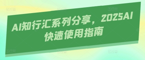 AI知行汇系列分享，2025AI快速使用指南-精品虚拟资源库