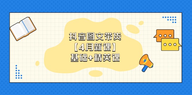 抖音图文带货【4月新课】基础+精英课：0基础小白必学 掌握各赛道带货技巧-精品虚拟资源库