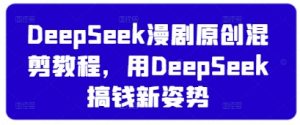 DeepSeek漫剧原创混剪教程,用DeepSeek搞钱新姿势-精品虚拟资源库