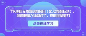TK美区无货源店群项目【2.0整套玩法】，闭着眼睛入场就对了，挣的全是美刀-精品虚拟资源库