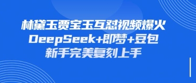 持续爆火的林黛玉贾宝玉互怼视频，比爽文还好看，利用DeepSeek+即梦+豆包就可以完美复刻-精品虚拟资源库