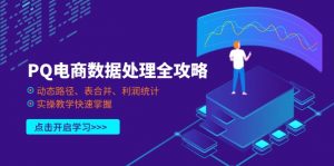 PQ电商数据处理全攻略，动态路径、表合并、利润统计，实操教学快速掌握-精品虚拟资源库
