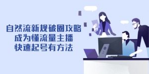 自然流新规破圈攻略【4月6更新】：成为懂流量主播，快速起号有方法-精品虚拟资源库