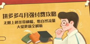 拼多多4月强付费攻略，无限上秒杀带横幅，憋自然流量，大促更新全解析-精品虚拟资源库