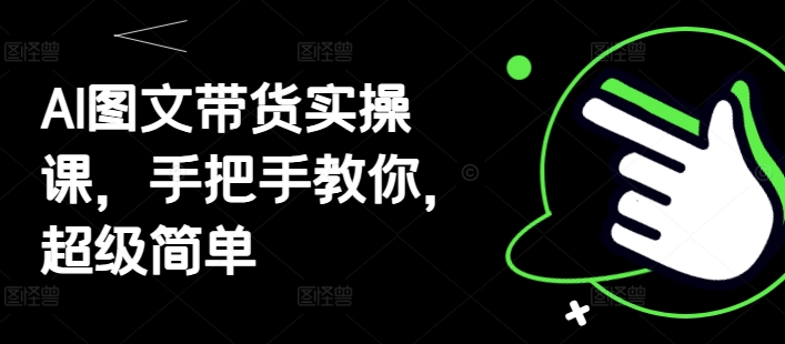 AI图文带货实操课，手把手教你，超级简单-精品虚拟资源库