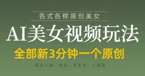 各类AI美女视频玩法，3分钟一个原创，当天可变现-精品虚拟资源库