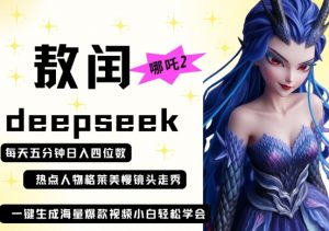 deepseek+哪吒2敖润姑姑走秀+爆款视频,起号快,爆款多,每天五分钟,日入四位数-精品虚拟资源库