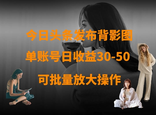 今日头条发布背影图，单账号日收益30-50，可放大操作-精品虚拟资源库