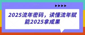 2025流年密码，读懂流年赋能2025拿成果-精品虚拟资源库