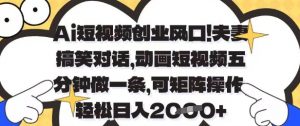 Ai短视频创业风口，夫妻搞笑对话，动画短视频五分钟做一条，可矩阵操作，轻松日入1k+【揭秘】-精品虚拟资源库