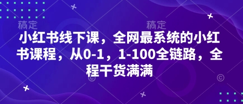 小红书线下课，全网最系统的小红书课程，从0-1，1-100全链路，全程干货满满-精品虚拟资源库