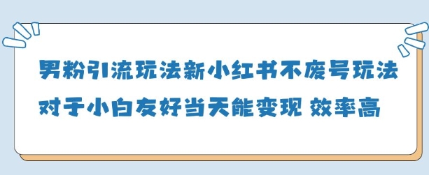 男粉引流玩法(新)，玩法友好做的好当天就能变现-精品虚拟资源库