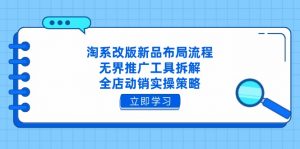 淘系改版新品布局流程，无界推广工具拆解，全店动销实操策略-精品虚拟资源库
