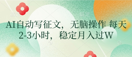 AI自动写征文，无脑操作 每天2-3小时，稳定月入过W-精品虚拟资源库