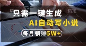 只需一键生成，AI自动写小说，实现躺着也能写作，每月收益过1w【揭秘】-精品虚拟资源库