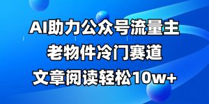 公众号流量主冷门赛道，AI助力，文章阅读轻松10w+，全流程详细教程-精品虚拟资源库