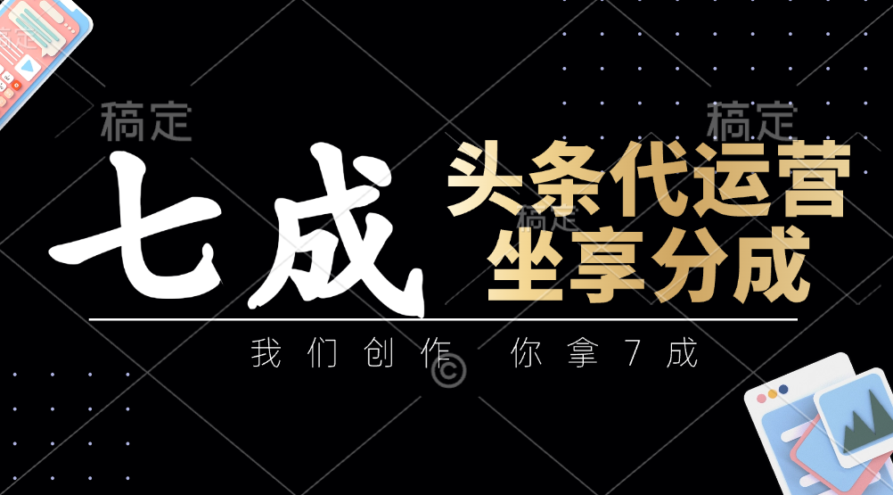 头条代运营：我们创作，你拿7成，简单操作，坐享分成-精品虚拟资源库