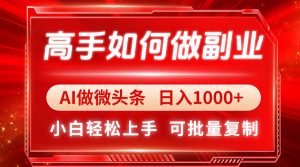 高手如何做副业，AI微头条 日入1000+，小白轻松上手-精品虚拟资源库