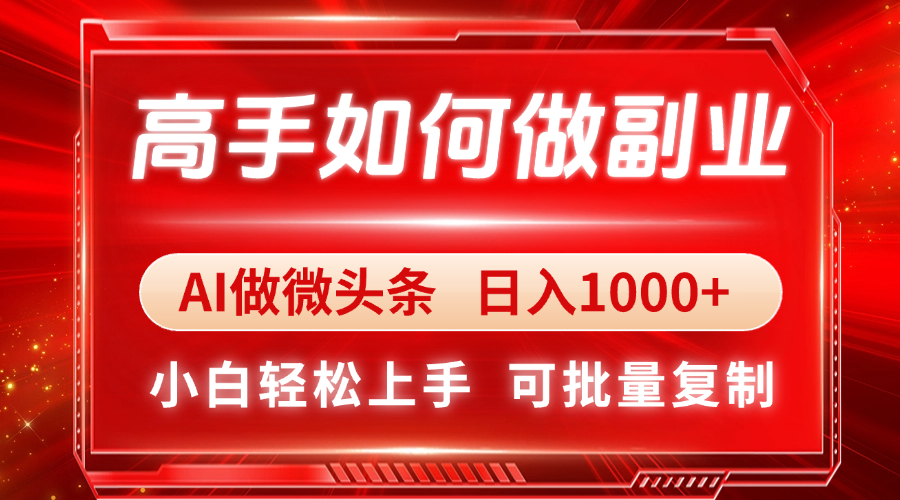 高手如何做副业，AI微头条 日入1000+，小白轻松上手-精品虚拟资源库